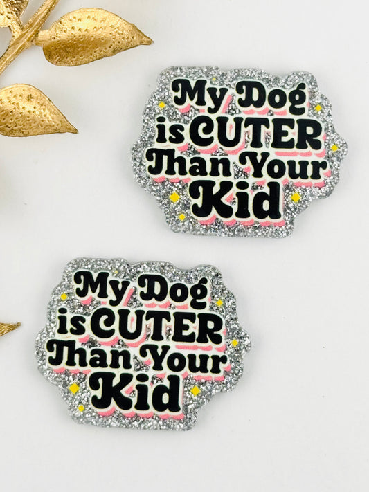 Glitter Acrylic Flatback ~ 166 ~ My Dog Is Cuter Than Your Kid