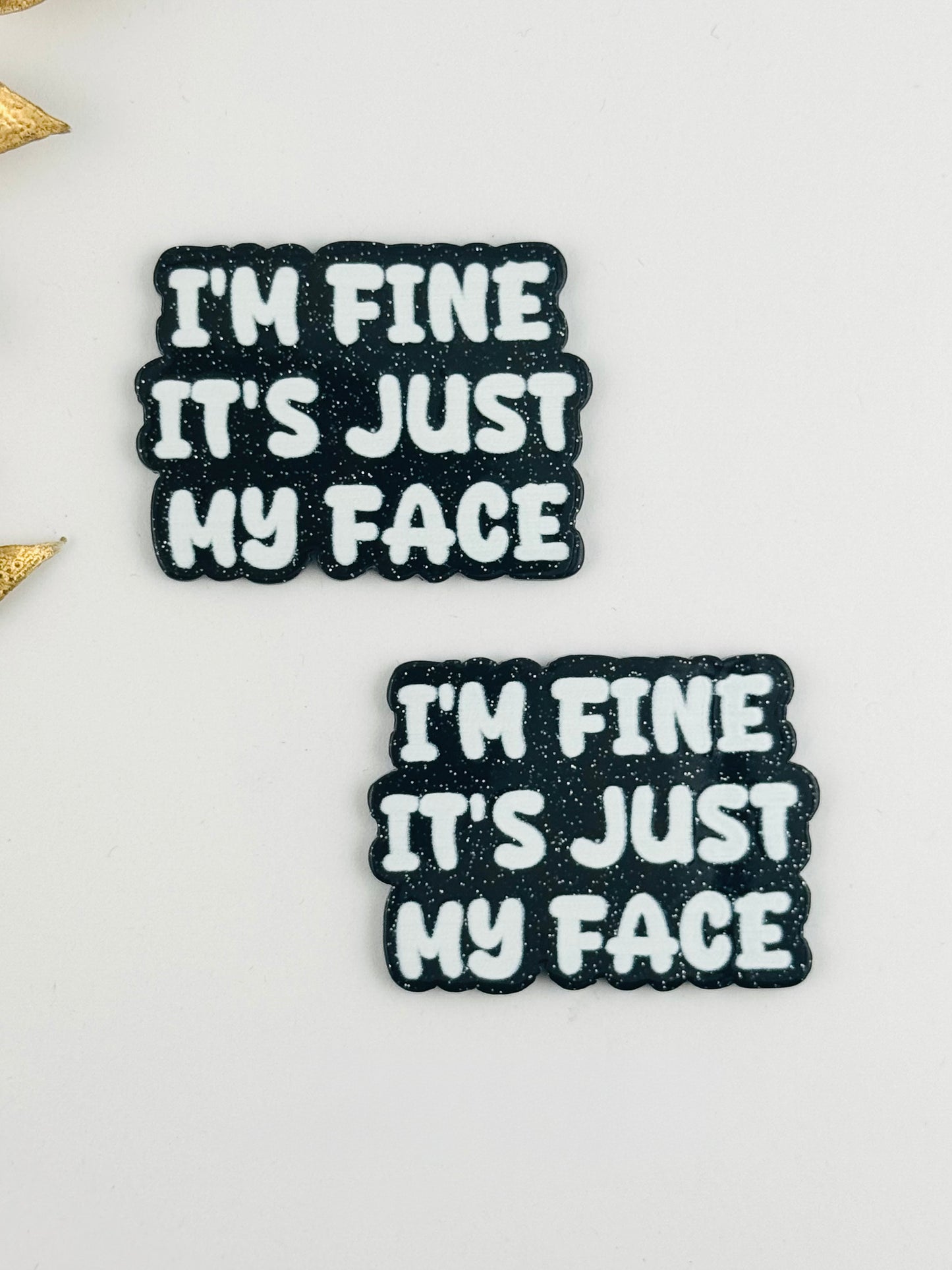 Glitter Acrylic Flatback ~ 224 ~ I’m Fine, It’s Just My Face