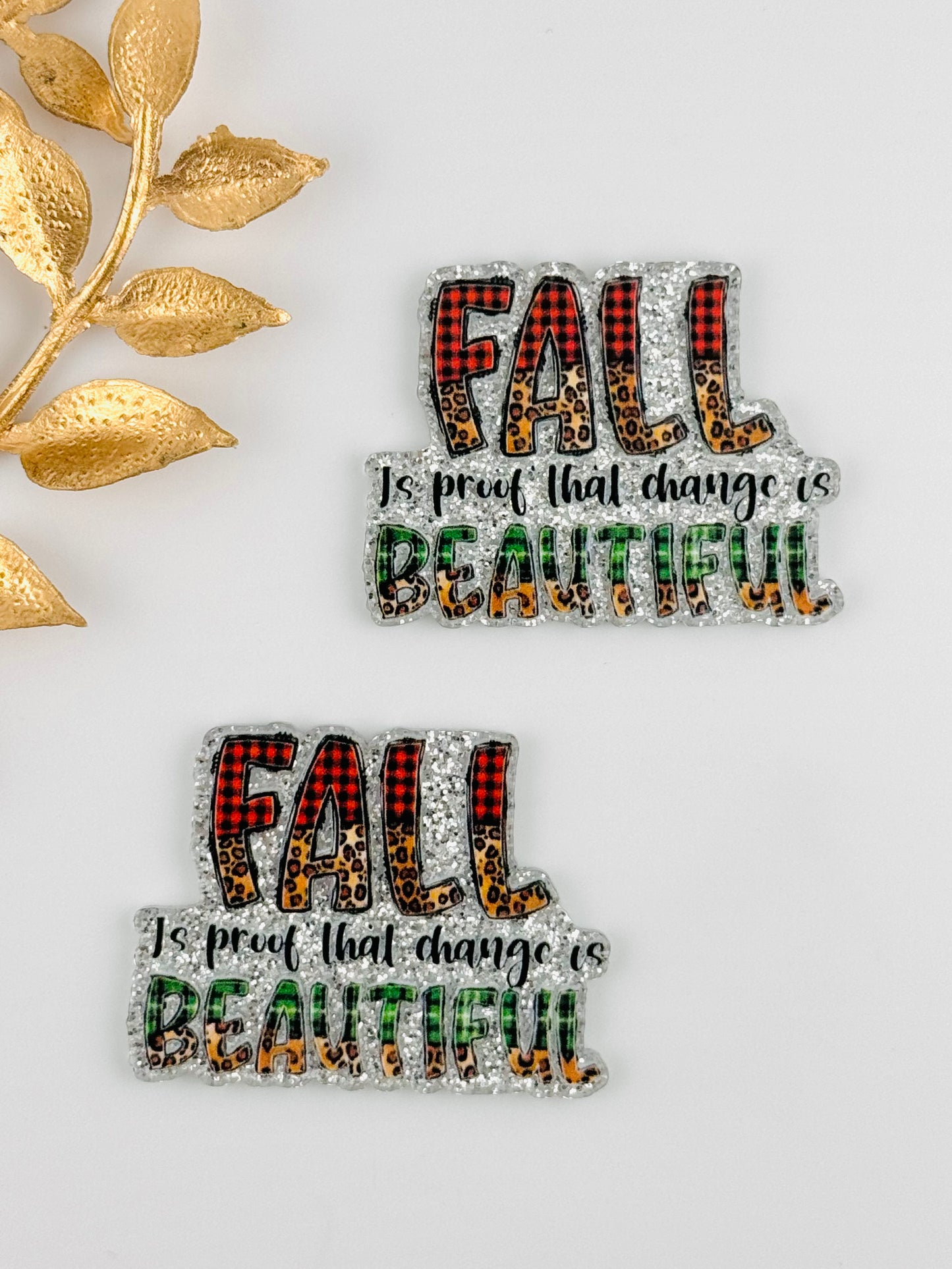 Glitter Acrylic Flatback ~ 112 ~ Fall is Proof Change is Beautiful