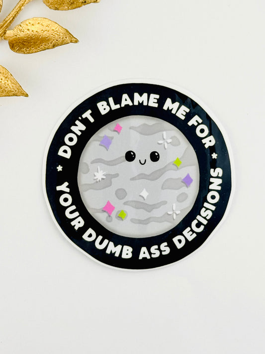 Don't Blame Me For Your Dumb Decisions Sticker ~ 027