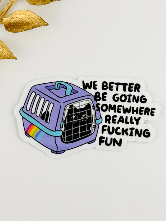 We Better Be Going Somewhere Really Fun Sticker ~ 046
