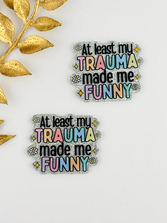 Glitter Acrylic Flatback ~ 115 ~ At Least My Trauma Made Me Funny